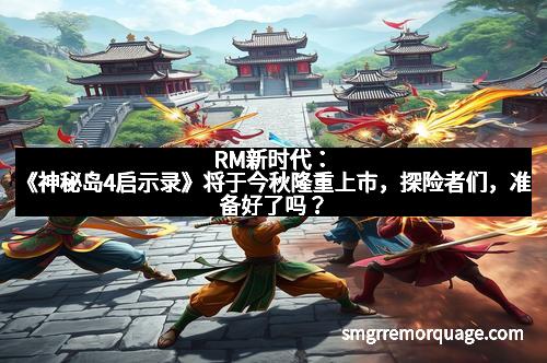 RM新时代：《神秘岛4启示录》将于今秋隆重上市，探险者们，准备好了吗？
